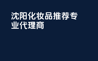 沈阳化妆品推荐专业代理商
