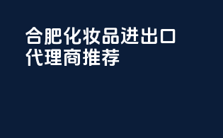 合肥化妆品进出口代理商推荐