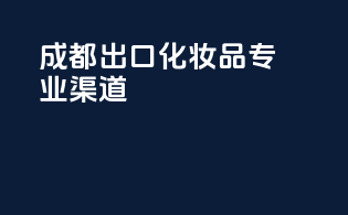 成都出口化妆品专业渠道