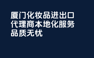 厦门化妆品进出口代理商，本地化服务，品质无忧！