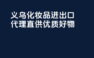义乌化妆品进出口代理，直供优质好物！