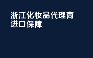 浙江化妆品代理商进口保障