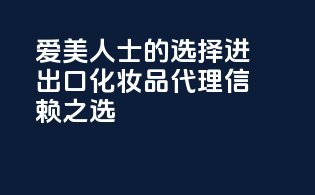 爱美人士的选择，进出口化妆品代理信赖之选