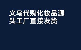 义乌代购化妆品，源头工厂直接发货！