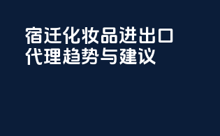 宿迁化妆品进出口代理趋势与建议
