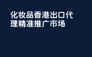 化妆品香港出口代理，精准推广市场