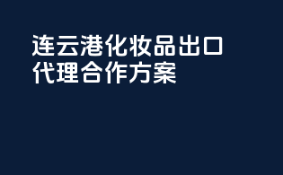 连云港化妆品出口代理合作方案