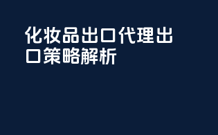 化妆品出口代理出口策略解析