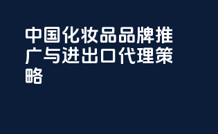 中国化妆品品牌推广与进出口代理策略