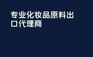 专业化妆品原料出口代理商