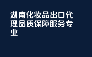 湖南化妆品出口代理，品质保障，服务专业！