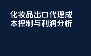 化妆品出口代理成本控制与利润分析