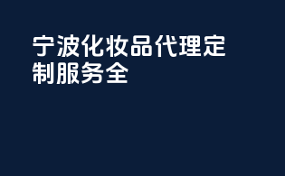 宁波化妆品代理，定制服务全coverage