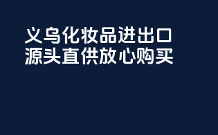 义乌化妆品进出口，源头直供，放心购买！