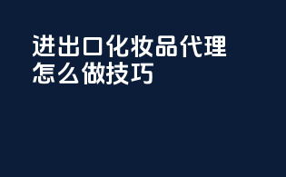 进出口化妆品代理怎么做技巧