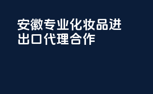 安徽专业化妆品进出口代理合作