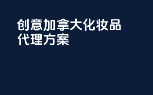 创意加拿大化妆品代理方案