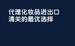 代理化妆品进出口清关的最优选择