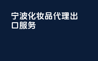 宁波化妆品代理出口服务
