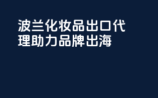 波兰化妆品出口代理，助力品牌出海。