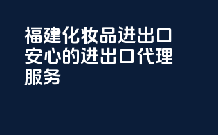 福建化妆品进出口，安心的进出口代理服务
