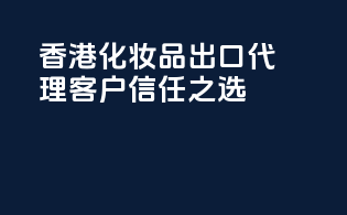 香港化妆品出口代理，客户信任之选