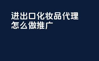 进出口化妆品代理怎么做推广