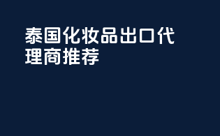 泰国化妆品出口代理商推荐