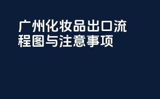 广州化妆品出口流程图与注意事项