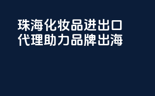 珠海化妆品进出口代理，助力品牌出海
