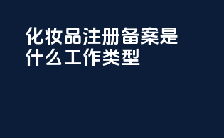 化妆品注册备案是什么工作类型