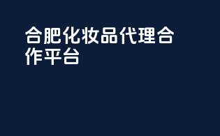 合肥化妆品代理合作平台