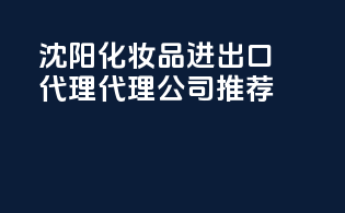 沈阳化妆品进出口代理代理公司推荐