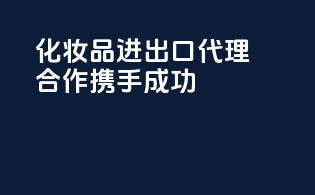 化妆品进出口代理合作，携手成功！