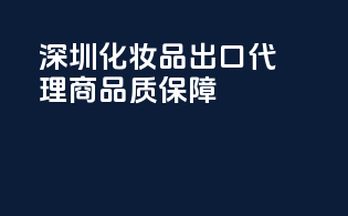 深圳化妆品出口代理商，品质保障