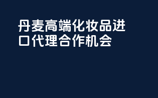 丹麦高端化妆品进口，代理合作机会
