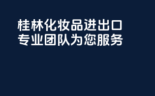 桂林化妆品进出口，专业团队，为您服务！