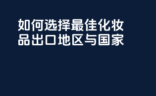 如何选择最佳化妆品出口地区与国家？