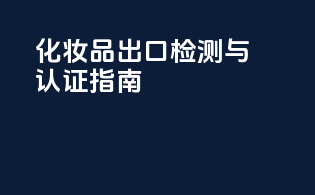 化妆品出口检测与认证指南
