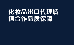 化妆品出口代理，诚信合作，品质保障！