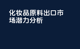 化妆品原料出口市场潜力分析