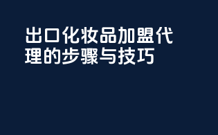 出口化妆品加盟代理的步骤与技巧