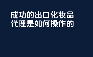 成功的出口化妆品代理是如何操作的