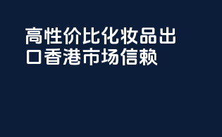 高性价比化妆品出口，香港市场信赖