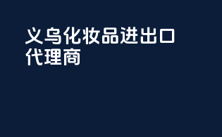 义乌化妆品进出口代理商
