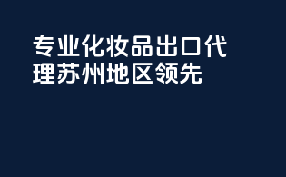 专业化妆品出口代理,苏州地区领先
