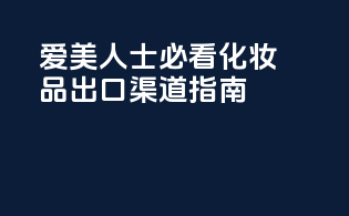 爱美人士必看：化妆品出口渠道指南