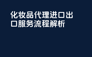 化妆品代理进口出口服务流程解析