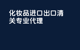 化妆品进口出口清关专业代理