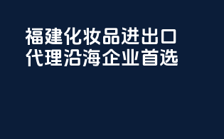 福建化妆品进出口代理，沿海企业首选